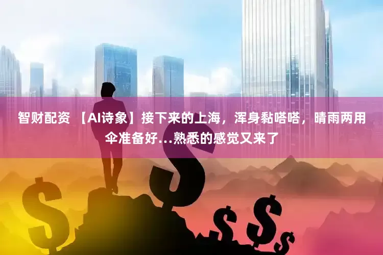 智财配资 【AI诗象】接下来的上海，浑身黏嗒嗒，晴雨两用伞准备好…熟悉的感觉又来了