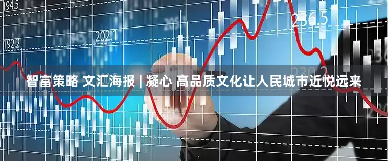 智富策略 文汇海报 | 凝心 高品质文化让人民城市近悦远来