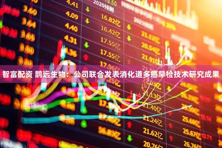 智富配资 鹍远生物：公司联合发表消化道多癌早检技术研究成果