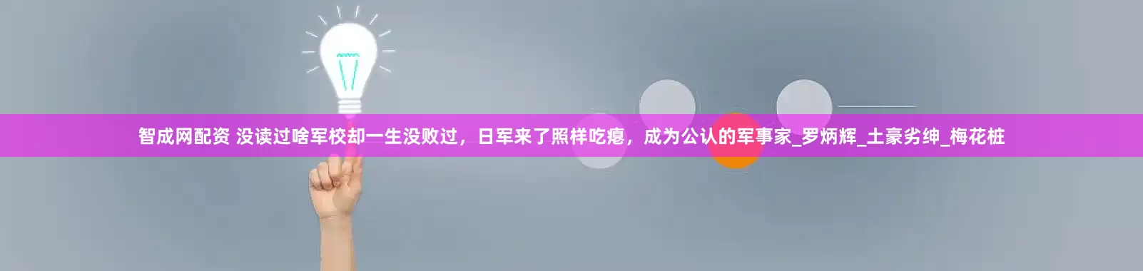 智成网配资 没读过啥军校却一生没败过，日军来了照样吃瘪，成为公认的军事家_罗炳辉_土豪劣绅_梅花桩