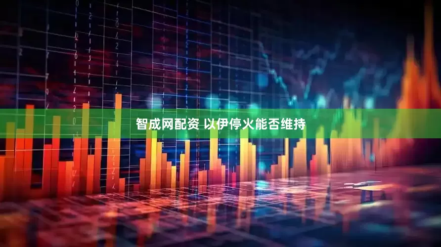 智成网配资 以伊停火能否维持