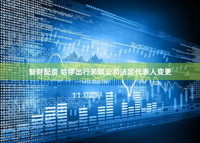 智财配资 哈啰出行关联公司法定代表人变更
