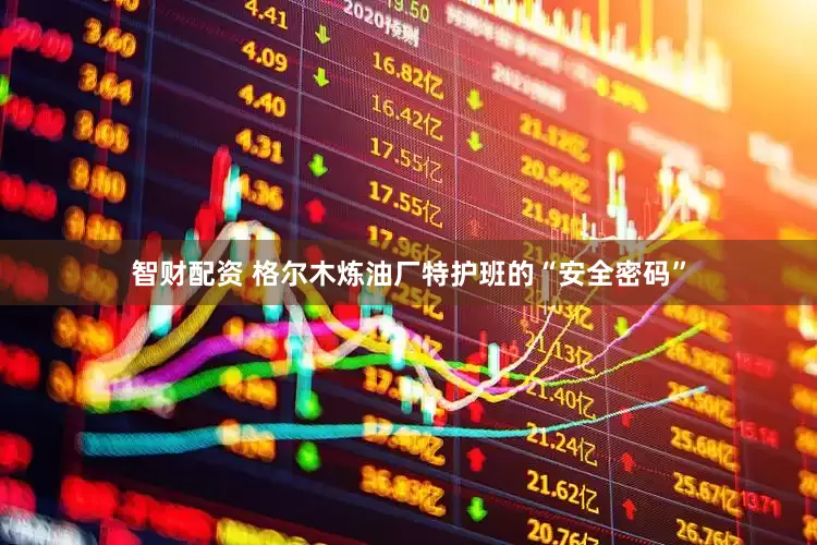 智财配资 格尔木炼油厂特护班的“安全密码”