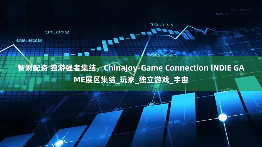 智财配资 独游强者集结，ChinaJoy-Game Connection INDIE GAME展区集结_玩家_独立游戏_宇宙