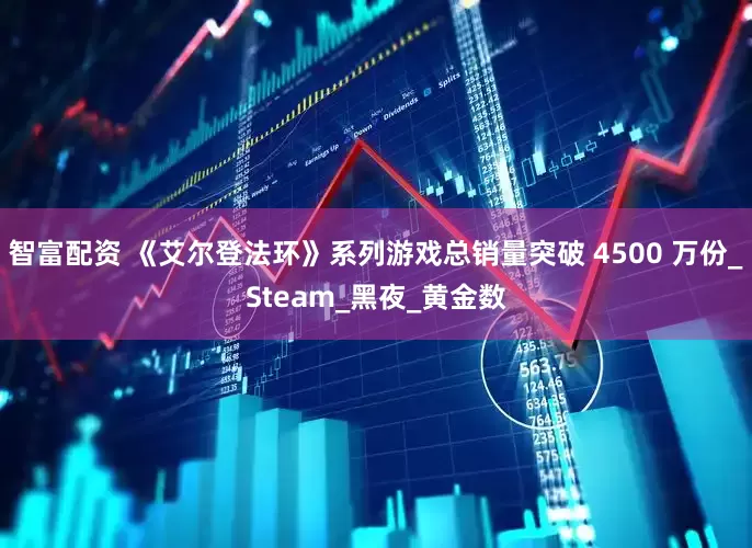 智富配资 《艾尔登法环》系列游戏总销量突破 4500 万份_Steam_黑夜_黄金数