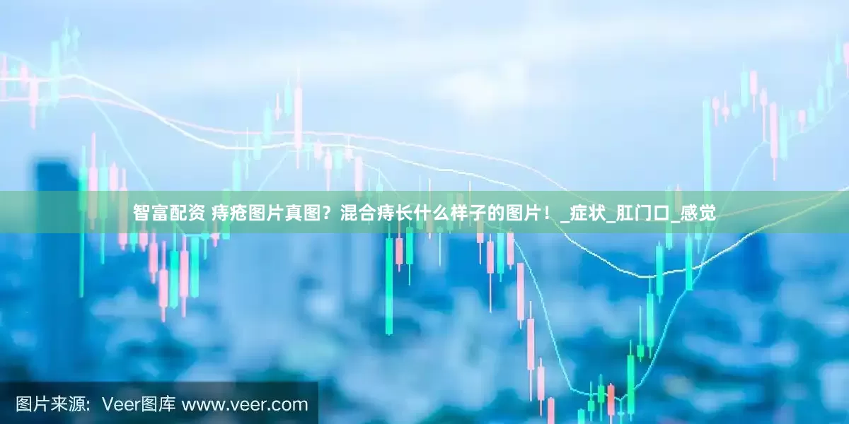 智富配资 痔疮图片真图？混合痔长什么样子的图片！_症状_肛门口_感觉