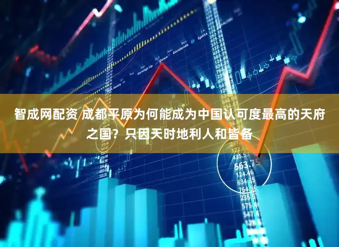 智成网配资 成都平原为何能成为中国认可度最高的天府之国？只因天时地利人和皆备