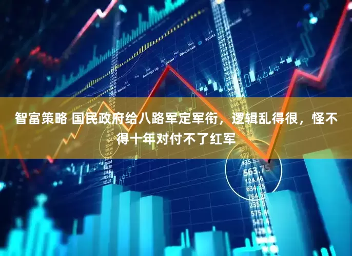 智富策略 国民政府给八路军定军衔，逻辑乱得很，怪不得十年对付不了红军